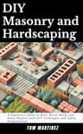 DIY Masonry and Hardscaping: A Beginner's Guide to Basic Brick, Block, and Stone Projects with DIY Techniques and Safety Fundamentals (Masonry Mastery)