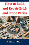 How to Build and Repair Brick and Stone Patios: Outdoor Living Spaces, Hardscaping Projects, Masonry Techniques, and Landscaping Ideas for Beginners and Pros
