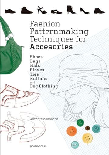 Fashion Patternmaking Techniques for Accessories: Shoes, Bags, Hats, Gloves, Ties, Buttons, and Dog Clothing